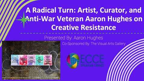 Thumbnail for ECCE Speaker Series: &quot;A Radical Turn: Artist, Curator, and Anti-War Veteran Aaron Hughes on Creative Resistance&quot; (October 22, 2025)