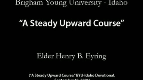 Thumbnail for entry &quot;A Steady Upward Course&quot; by Henry B. Eyring