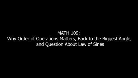 Thumbnail for entry MATH 109 Why Order of Operations Matters, Back to the Biggest Angle, and Question About Law of Sines