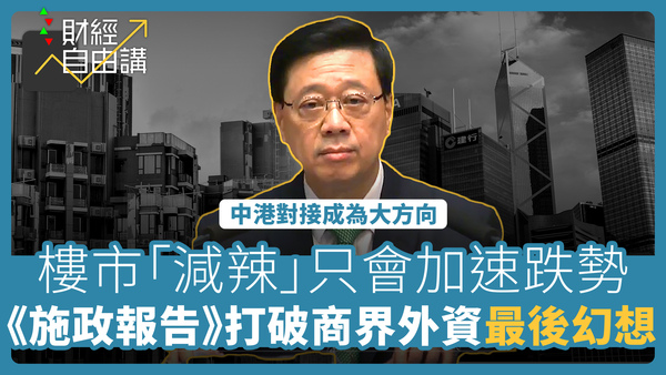 【财经自由讲】《施政报告》打破商界外资最后幻想　楼市「减辣」只会加速跌势