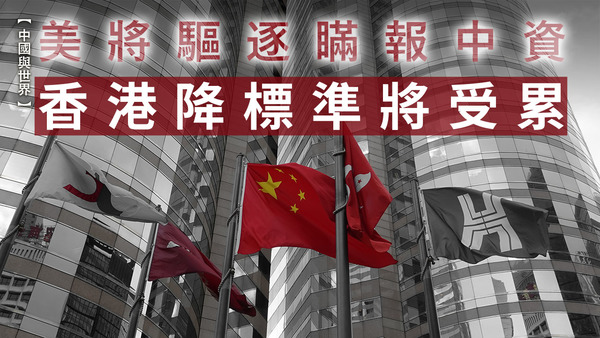【中國與世界】美將驅逐瞞報中資　香港降標準將受累