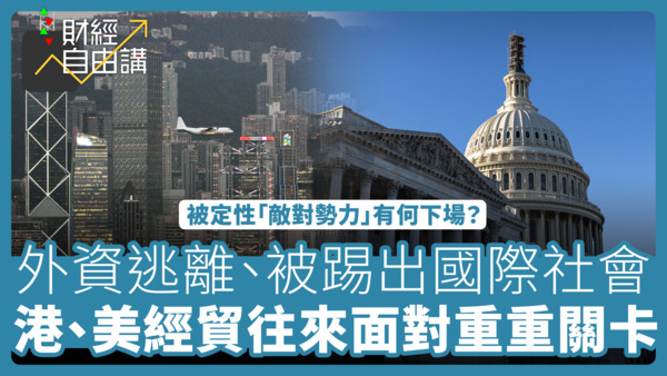 【財經自由講】被定性「敵對勢力」有何下場？  外資加速撤離、被踢出國際社會  港、美經貿往來面對重重關卡