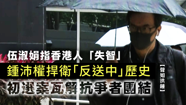 【聲如洪鍾】伍淑娟指香港人「失智」　鍾沛權捍衛「反送中」歷史　初選案瓦解抗爭者團結