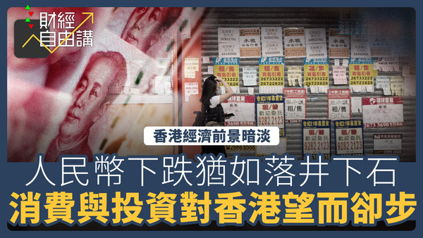 【財經自由講】香港經濟前景暗淡　人民幣下跌猶如落井下石　消費與投資對香港望而卻步