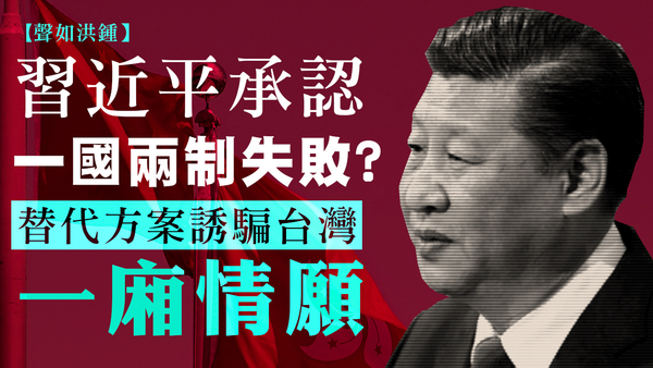 【聲如洪鍾】習近平承認一國兩制失敗？替代方案誘騙台灣一廂情願！