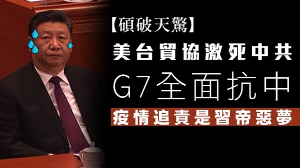 【碩破天驚】美台貿協激死中共，G7全面抗中，疫情追責是習帝惡夢