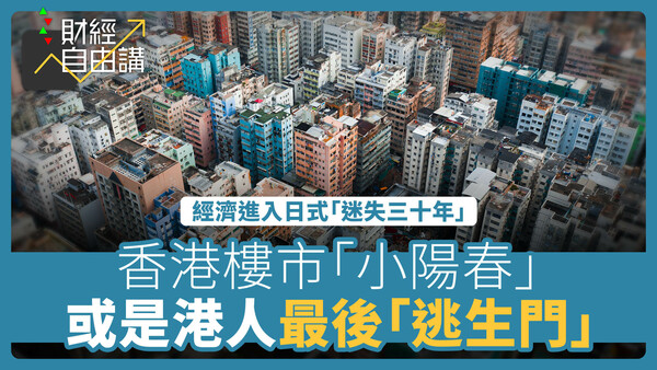 【財經自由講】中國經濟進入日式「迷失三十年」　香港樓市「小陽春」或是港人最後「逃生門」