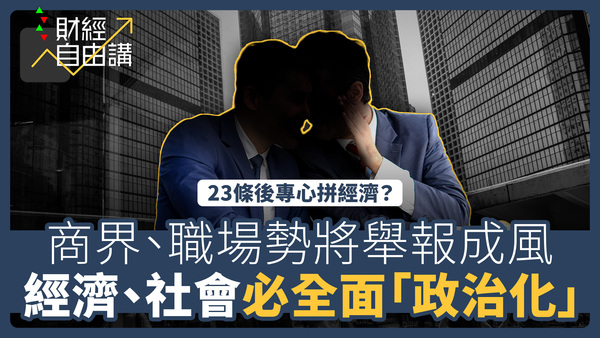 【財經自由講】23條後專心拼經濟？　商界、職場勢將舉報成風　經濟、社會必全面「政治化」