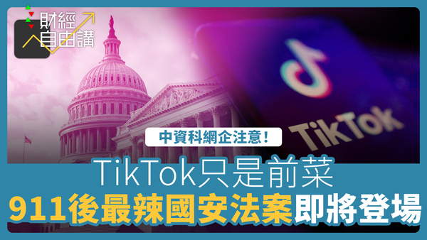 【财经自由讲】TikTok只是前菜　911后最辣国安法案即将登场