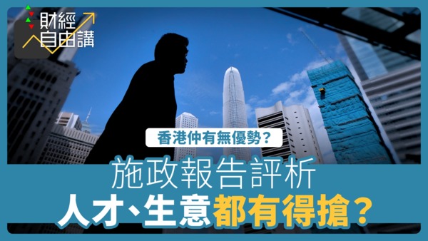 【财经自由讲】施政报告评析　人才、生意都有得抢？