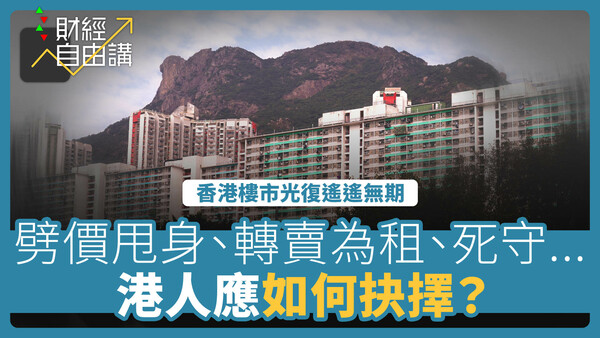 【財經自由講】香港樓市光復遙遙無期　劈價甩身、轉賣為租、死守...如何抉擇？