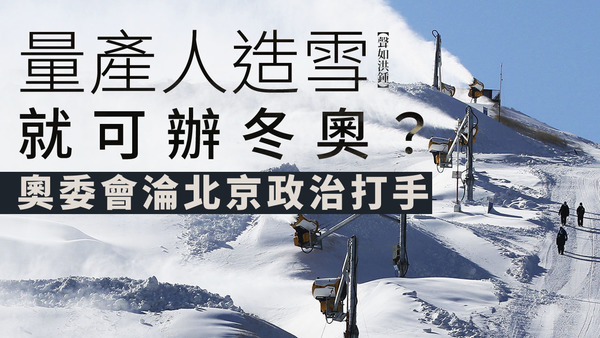 【声如洪锺】量产人造雪就可办冬奥？奥委会沦北京政治打手