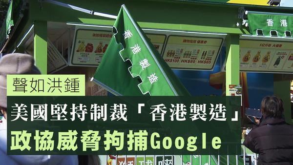 【声如洪锺】美国坚持制裁「香港制造」，政协威胁拘捕Google