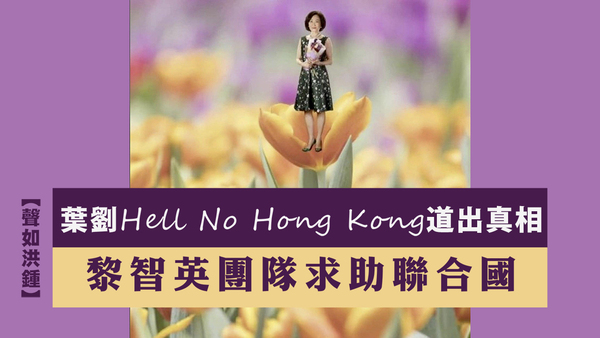 【聲如洪鍾】葉劉Hell No Hong Kong道出真相！黎智英團隊求助聯合國