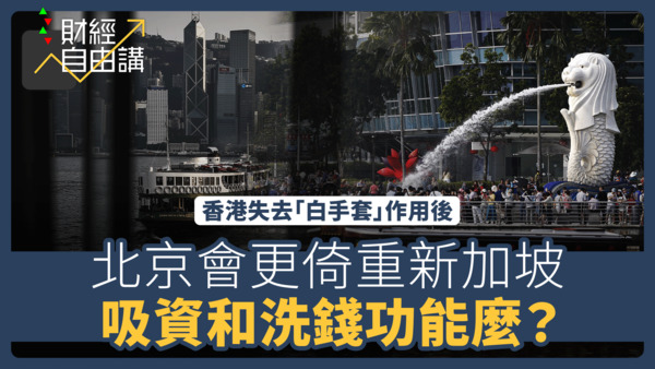 【財經自由講】香港失去「白手套」作用後　北京會更倚重新加坡吸資和洗錢功能麼？