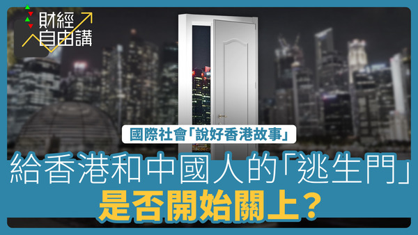 【財經自由講】國際社會「說好香港故事」　給香港和中國人的「逃生門」是否開始關上？