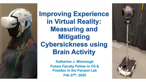 Thumbnail for IMMERSE Seminar: Katherine Mimnaugh, &quot;Improving Experience in Virtual Reality: Measuring and Mitigating Cybersickness using Brain Activity&quot;