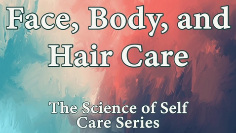 Thumbnail for The Science of Self Care Series: Face, Body, and Hair Care