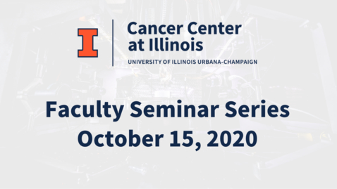 Thumbnail for Cancer Center at Illinois: October 2020 Faculty Seminar Series