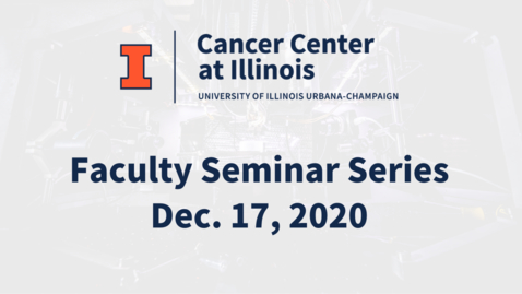 Thumbnail for Cancer Center at Illinois: December 2020 Faculty Seminar Series