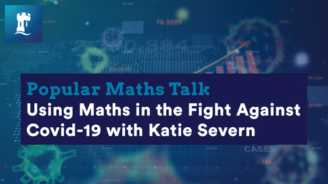 Thumbnail for entry Popular Maths Talk: Using Maths in the Fight Against Covid-19 with Katie Severn