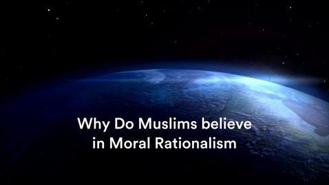 Thumbnail for entry Why Do Muslims Believe in Moral Rationalism?