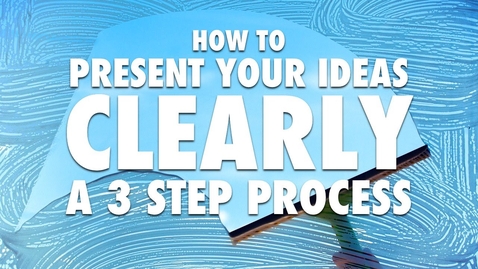 Thumbnail for entry 7.1 How to Present Your Ideas Clearly - A 3 Step Process