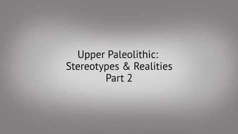 Thumbnail for 7.4 Upper Paleolithic Stereotypes and Realities- Part 2 