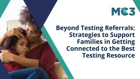 Thumbnail for Beyond Testing Referrals: Strategies to Support Families in Getting Connected to the Best Testing Resource | MC3