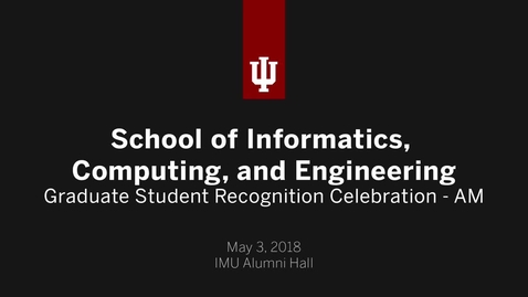 Thumbnail for School of Informatics, Computing, and Engineering - Graduate Student Recognition Celebration 2018 - AM