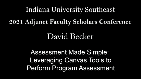 Thumbnail for entry 2021 Adjunct Faculty Scholars Conference: Assessment Made Simple: Leveraging Canvas Tools to Perform Program Assessment - David Becker, Indiana University Southeast