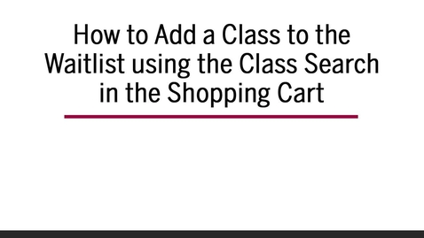 Thumbnail for How to Add a Class to Waitlist using Class Search in the Shopping Cart