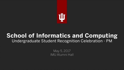 Thumbnail for School of Informatics and Computing - Undergraduate Recognition Ceremonies - PM Session