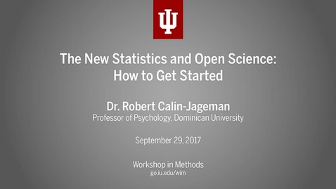 Thumbnail for entry Dr. Robert Calin-Jageman, &quot;The New Statistics and Open Science: How to get started&quot; (IU Workshop in Methods, 2017-09-29)