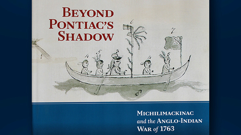 Thumbnail for 2013 October 8, Keith Widder, &quot;Beyond Pontiac's Shadow: Michilimackinac and the Anglo-Indian War of 1763&quot;