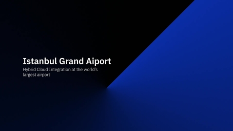 Thumbnail for entry Istanbul Grand Airport - IBM Hybrid Cloud Integration at the World’s Largest Airport