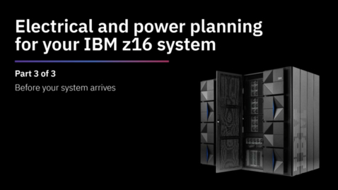 Thumbnail for IBM z16 installation &amp; power planning- Before your system arrives (Part 3 of 3)
