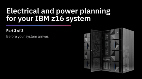 Thumbnail for entry IBM z16 installation &amp; power planning- Before your system arrives (Part 3 of 3)