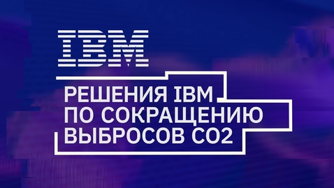 Thumbnail for entry Решения IBM по сокращению выбросов СО2