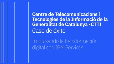Thumbnail for entry Centre de Telecomunicacions i Tecnologies de la Informació de la Generalitat de Catalunya, CTTI - Caso de éxito