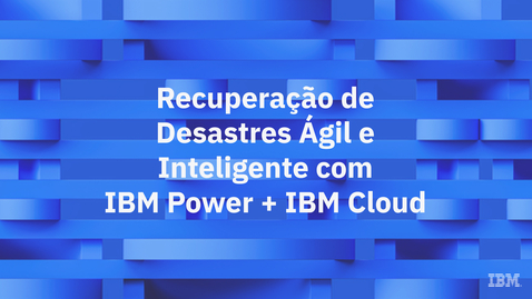 Thumbnail for Recuperação de Desastres Ágil e Inteligente com IBM Power + IBM Cloud