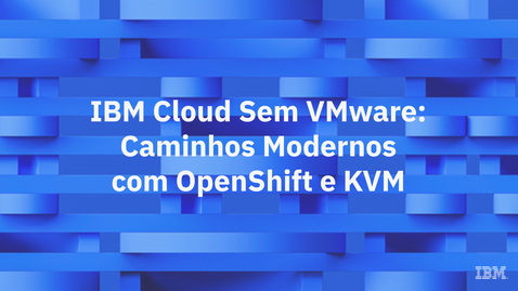 Thumbnail for IBM Cloud Sem VMware Caminhos Modernos com OpenShift e KVM