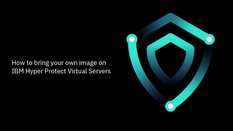 Thumbnail for Bring your own image on IBM Hyper Protect Virtual Servers