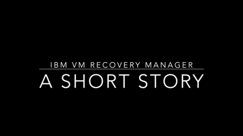Thumbnail for entry IBM VM Recovery Manager – A Short Story