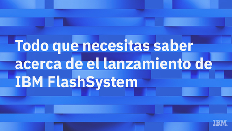 Thumbnail for Todo que necesitas saber acerca de el lanzamiento de IBM FlashSystem