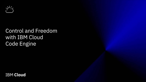 Thumbnail for entry Control &amp; Freedom with IBM Cloud Code Engine