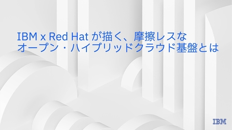 Thumbnail for entry IBM x RedHat が描く、摩擦レスなオープン・ハイブリッドクラウド基盤とは
