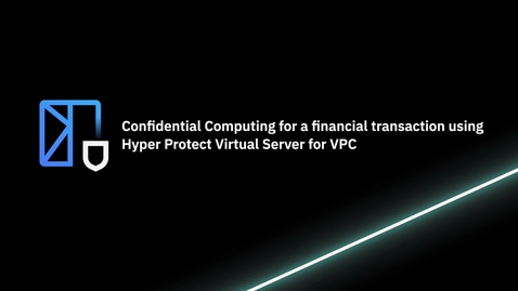 Thumbnail for Confidential Computing for a financial transaction using Hyper Protect Virtual Server for VPC