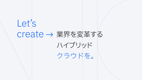 Thumbnail for Let’s create→ 業界を変革するハイブリッドクラウドを。