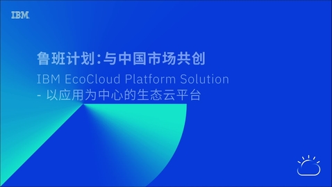 Thumbnail for entry 鲁班计划：与中国市场共创IBM EcoCloud Platform Solution - 以应用为中心的生态云平台